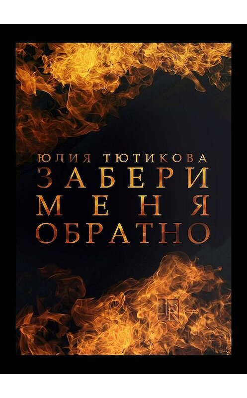 Обложка книги «Забери меня обратно» автора Юлии Тютиковы. ISBN 9785449343192.