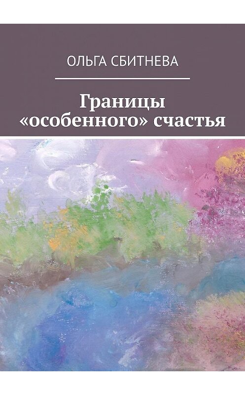Обложка книги «Границы «особенного» счастья» автора Ольги Сбитневы. ISBN 9785449844354.