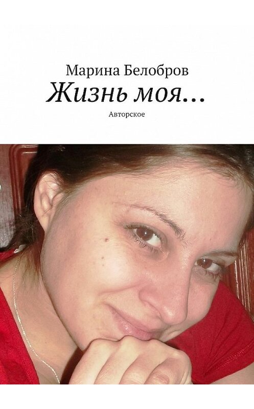 Обложка книги «Жизнь моя… Авторское» автора Мариной Белобров. ISBN 9785448520457.
