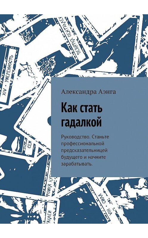 Обложка книги «Как стать гадалкой. Руководство. Станьте профессиональной предсказательницей будущего и начните зарабатывать.» автора Александры Аэнги. ISBN 9785448544941.