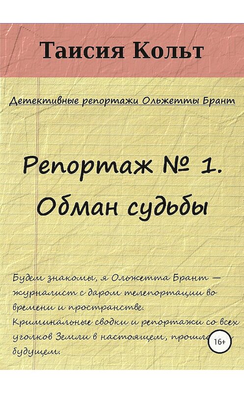 Обложка книги «Репортаж № 1. Обман судьбы» автора Таисии Кольта издание 2018 года.