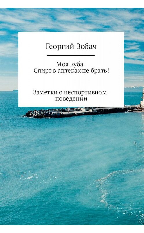 Обложка книги «Моя Куба. Спирт в аптеках не брать!» автора Георгия Зобача издание 2017 года.