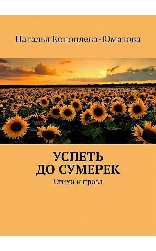 Обложка книги «Успеть до сумерек. Стихи и проза» автора Натальи Коноплева-Юматовы. ISBN 9785005149213.