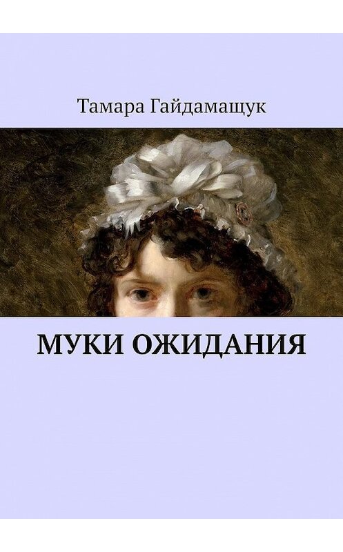 Обложка книги «Муки ожидания» автора Тамары Гайдамащука. ISBN 9785449604507.