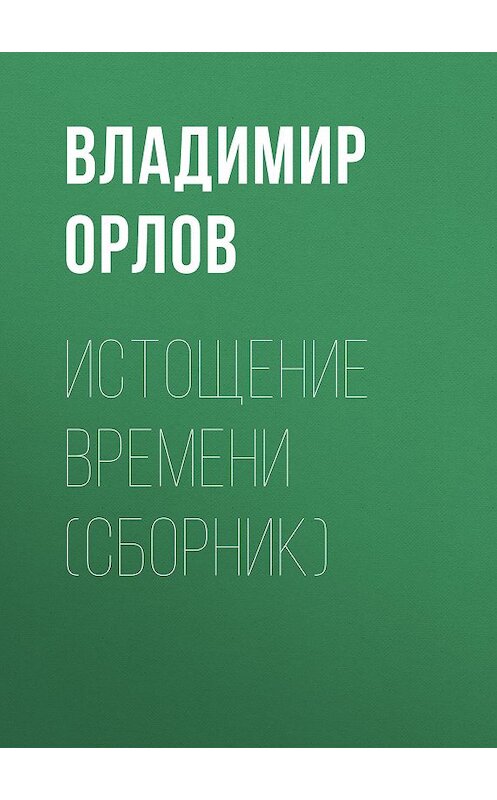 Обложка книги «Истощение времени (сборник)» автора Владимира Орлова издание 2015 года. ISBN 9785170875894.