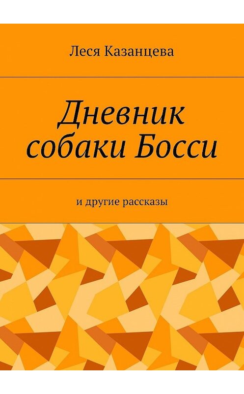 Обложка книги «Дневник собаки Босси. И другие рассказы» автора Леси Казанцевы. ISBN 9785449058638.