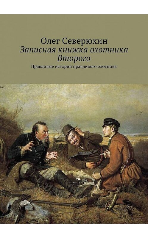 Обложка книги «Записная книжка охотника Второго. Правдивые истории правдивого охотника» автора Олега Северюхина. ISBN 9785448394676.