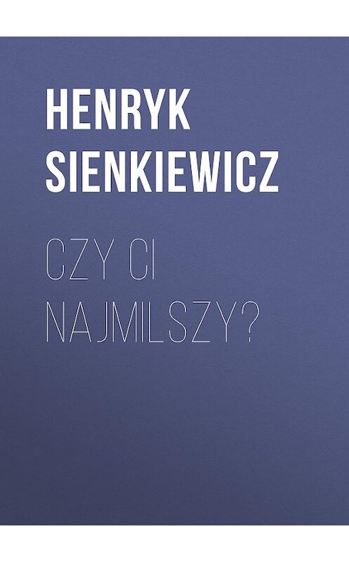 Обложка книги «Czy ci najmilszy?» автора Генрика Сенкевича.