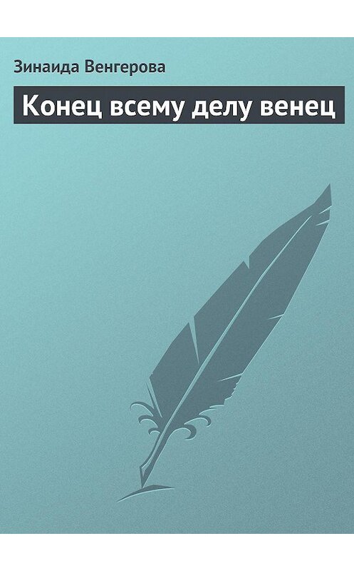 Обложка книги «Конец всему делу венец» автора Зинаиды Венгеровы.