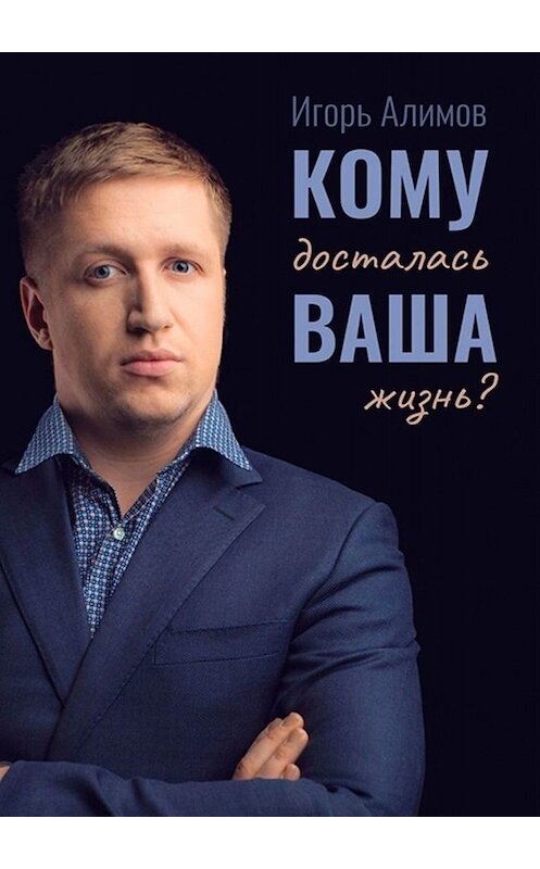 Обложка книги «Кому досталась Ваша жизнь?» автора Игоря Алимова. ISBN 9785449622747.