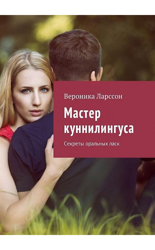 Обложка книги «Мастер куннилингуса. Секреты оральных ласк» автора Вероники Ларссона. ISBN 9785449059017.