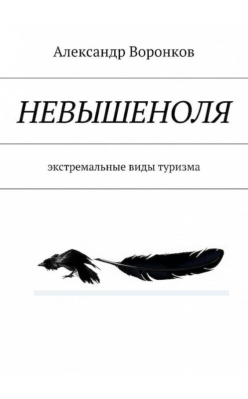 Обложка книги «НЕВЫШЕНОЛЯ» автора Александра Воронкова. ISBN 9785447427924.