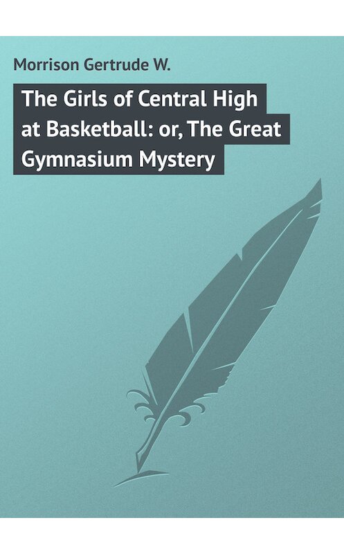 Обложка книги «The Girls of Central High at Basketball: or, The Great Gymnasium Mystery» автора Gertrude Morrison.