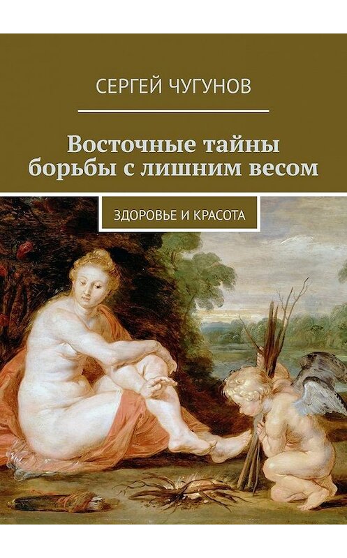 Обложка книги «Восточные тайны борьбы с лишним весом. Здоровье и красота» автора Сергея Чугунова. ISBN 9785449663429.