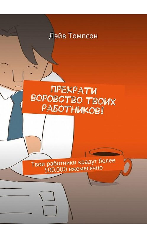 Обложка книги «Прекрати воровство твоих работников. Твои работники крадут более 500.000 ежемесячно» автора Дэйва Томпсона. ISBN 9785448521263.