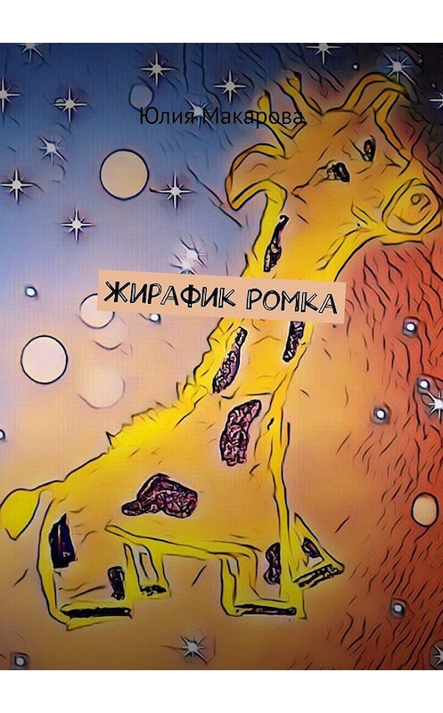 Обложка книги «Жирафик Ромка» автора Юлии Макаровы. ISBN 9785449366238.