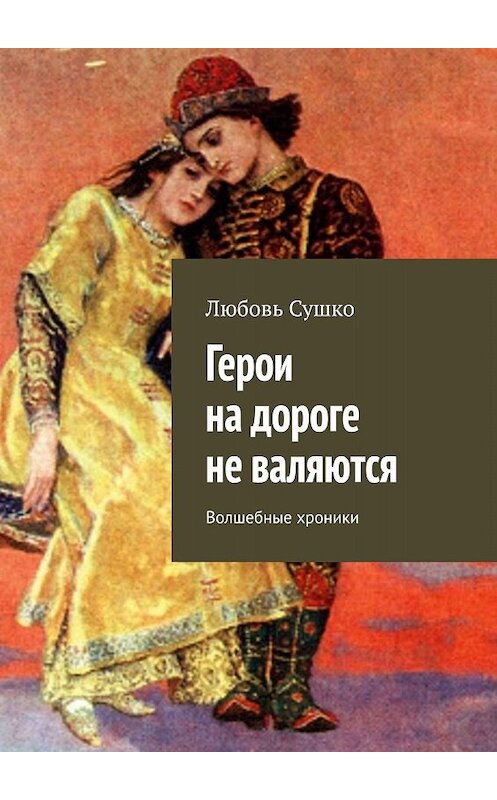 Обложка книги «Герои на дороге не валяются. Волшебные хроники» автора Любовь Сушко. ISBN 9785449069351.