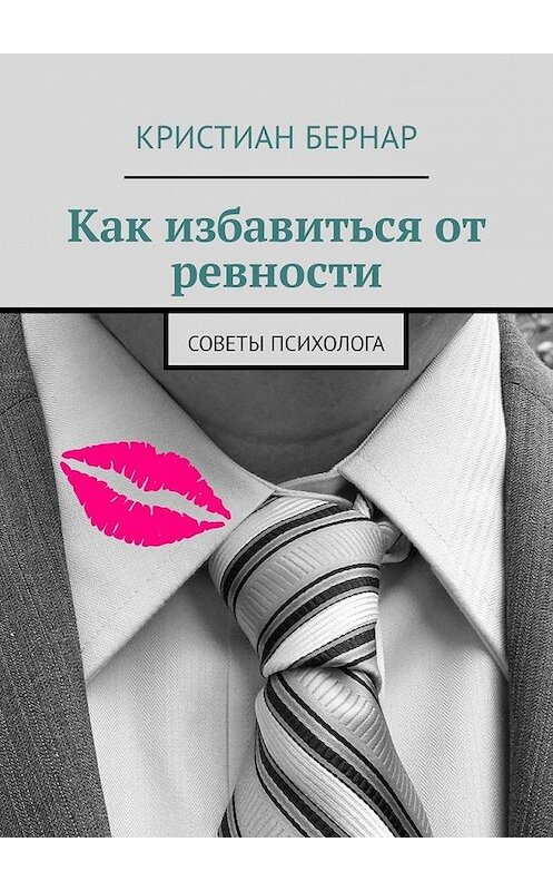 Обложка книги «Как избавиться от ревности. Советы психолога» автора Кристиана Бернара. ISBN 9785449318862.