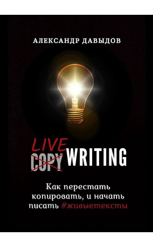 Обложка книги «Livewriting. Как перестать копировать и начать писать #живыетексты» автора Александра Давыдова. ISBN 9785449624215.