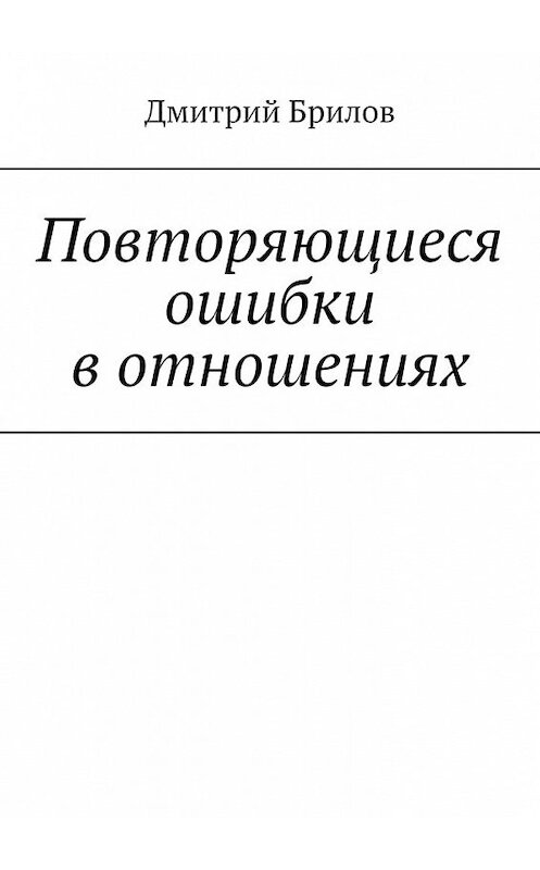 Обложка книги «Повторяющиеся ошибки в отношениях» автора Дмитрия Брилова. ISBN 9785449603487.