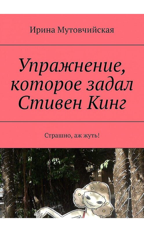 Обложка книги «Упражнение, которое задал Стивен Кинг. Страшно, аж жуть!» автора Ириной Мутовчийская. ISBN 9785447462574.