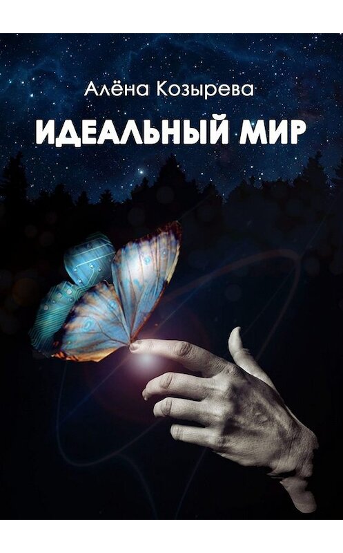 Обложка книги «Идеальный мир» автора Алены Козыревы. ISBN 9785449693105.