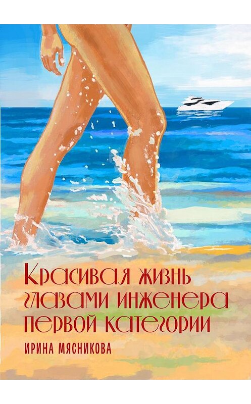 Обложка книги «Красивая жизнь глазами инженера первой категории» автора Ириной Мясниковы.