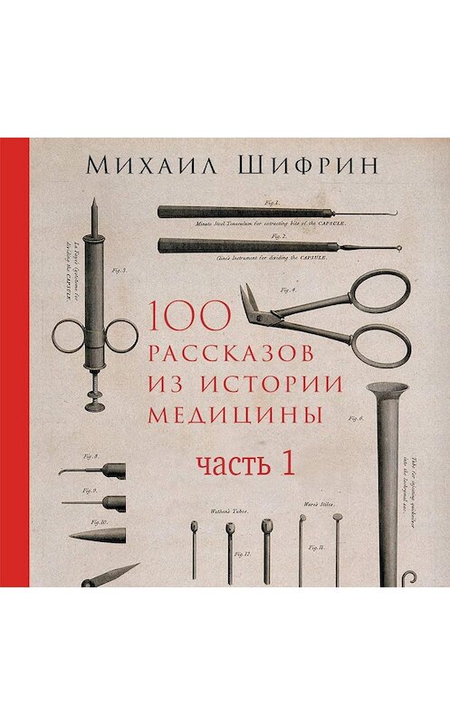 Обложка аудиокниги «100 рассказов из истории медицины. Часть 1 (рассказы с 1 по 50)» автора Михаила Шифрина. ISBN 9785961429008.