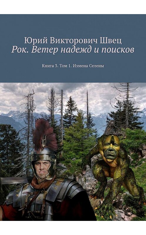 Обложка книги «Рок. Ветер надежд и поисков. Книга 3. Том 1. Измена Селены» автора Юрия Швеца. ISBN 9785448393808.