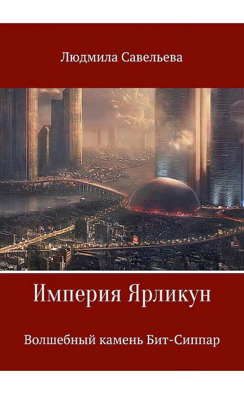 Обложка книги «Империя Ярликун. Волшебный камень Бит-Сиппар» автора Людмилы Савельевы издание 2018 года.