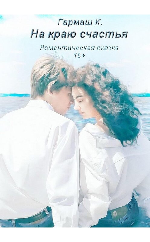Обложка книги «На краю счастья. Романтическая сказка 18+» автора К. Гармаша. ISBN 9785005108784.