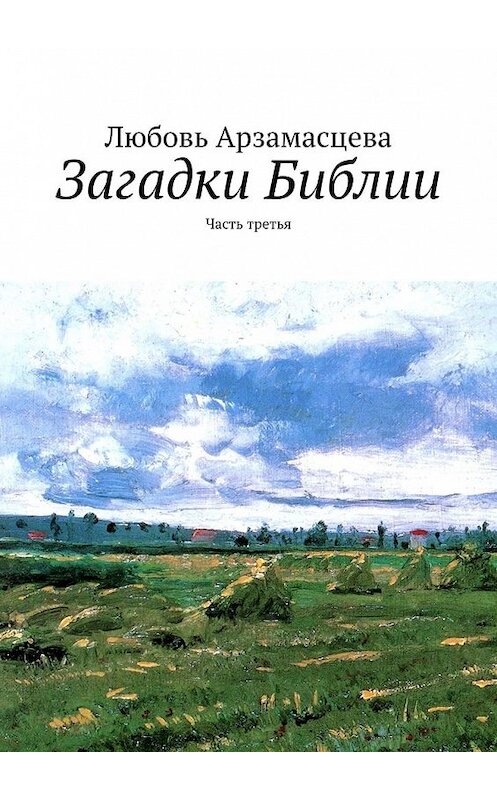 Обложка книги «Загадки Библии. Часть третья» автора Любовь Арзамасцевы. ISBN 9785449615640.
