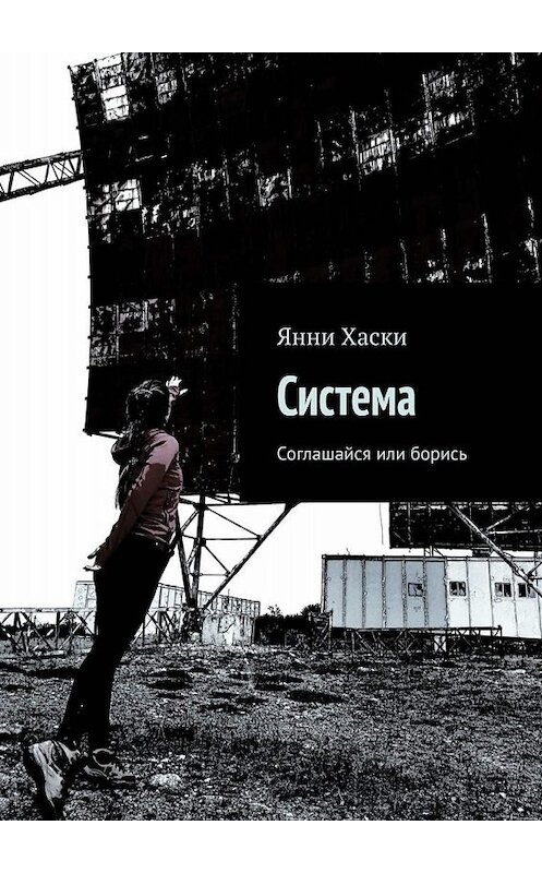 Обложка книги «Система. Соглашайся или борись» автора Янни Хаски. ISBN 9785005001993.