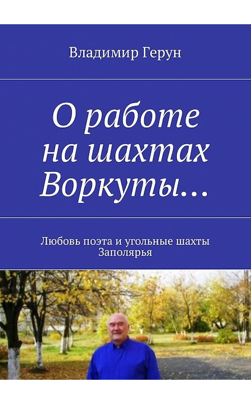 Обложка книги «О работе на шахтах Воркуты… Любовь поэта и угольные шахты Заполярья» автора Владимира Геруна. ISBN 9785448578823.