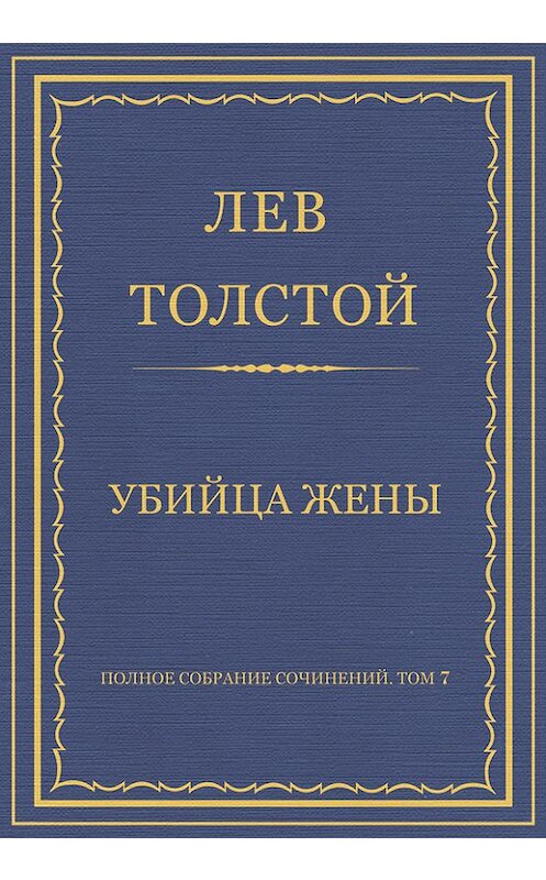 Обложка книги «Полное собрание сочинений. Том 7. Произведения 1856–1869 гг. Убийца жены» автора Лева Толстоя.