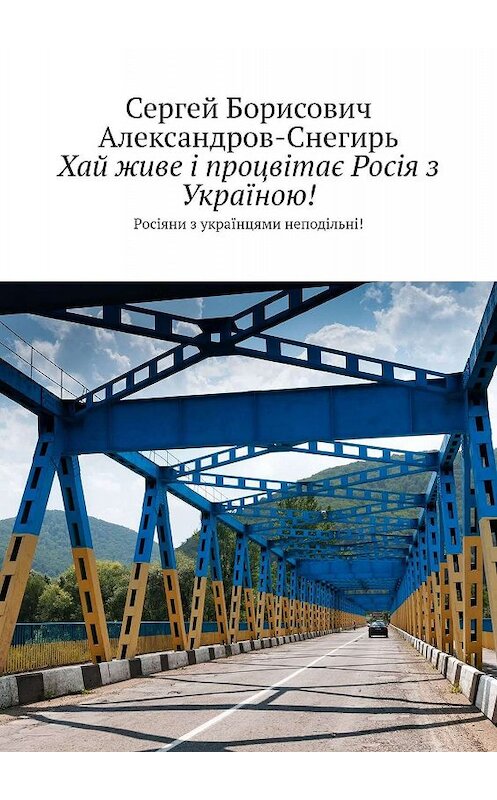 Обложка книги «Хай живе і процвітає Росія з Україною! Росіяни з українцями неподільні!» автора Сергея Александров-Снегиря. ISBN 9785449001641.