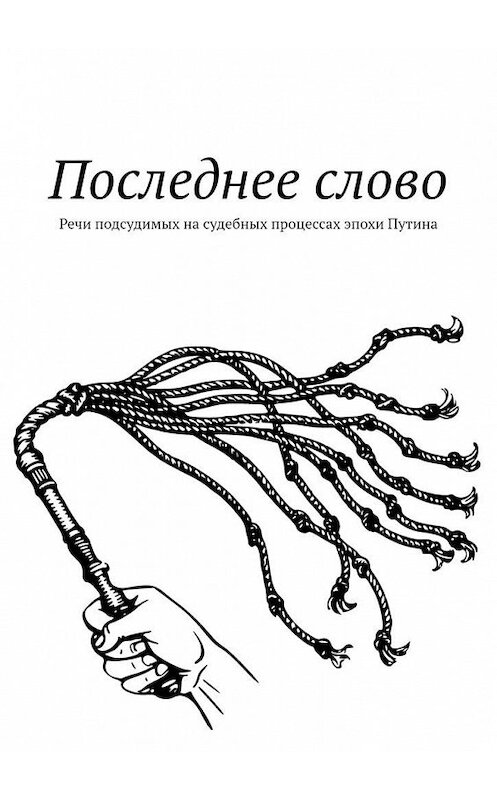 Обложка книги «Последнее слово. Речи подсудимых на судебных процессах эпохи Путина» автора Дмитрия Вострецова. ISBN 9785449891372.