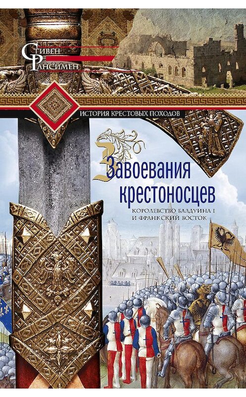 Обложка книги «Завоевания крестоносцев. Королевство Балдуина I и франкский Восток» автора Стивена Рансимена издание 2020 года. ISBN 9785952454569.