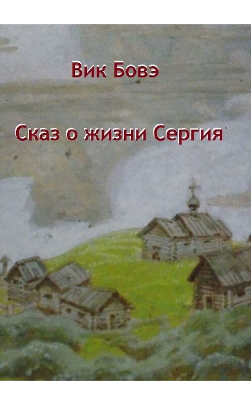 Обложка книги «Сказ о жизни Сергия» автора Вик Бовэ. ISBN 9785005073594.