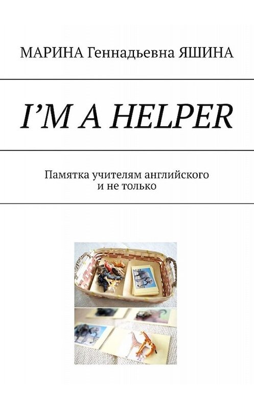 Обложка книги «I’m a Helper. Памятка учителям английского и не только» автора Мариной Яшины. ISBN 9785005019684.