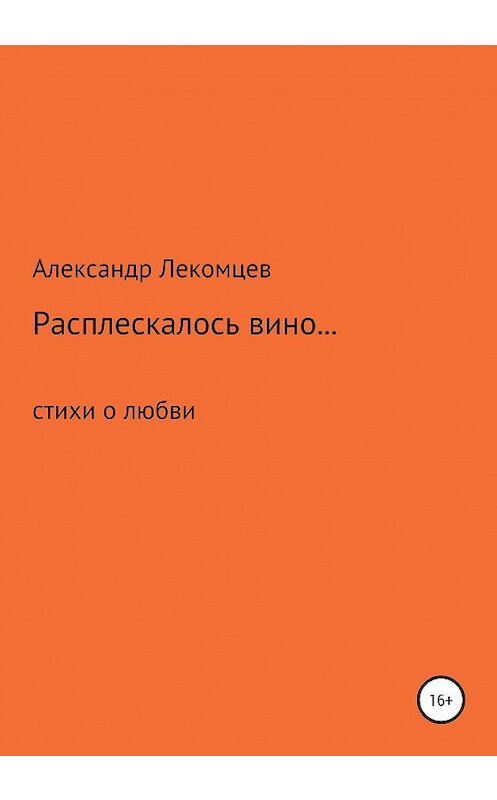 Обложка книги «Расплескалось вино… Стихи о любви» автора Александра Лекомцева издание 2020 года.