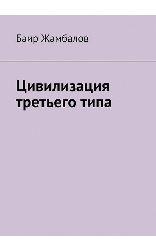 Обложка книги «Цивилизация третьего типа» автора Баира Жамбалова. ISBN 9785447412593.