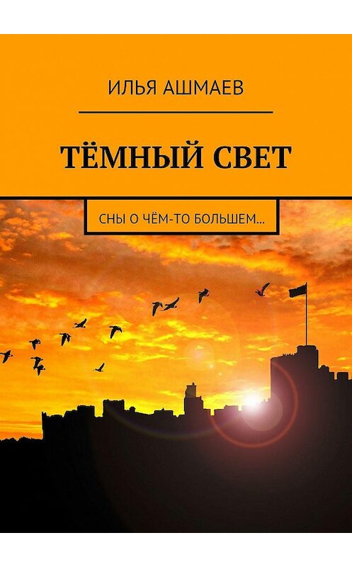 Обложка книги «Тёмный свет. Сны о чём-то большем…» автора Ильи Ашмаева. ISBN 9785447493684.