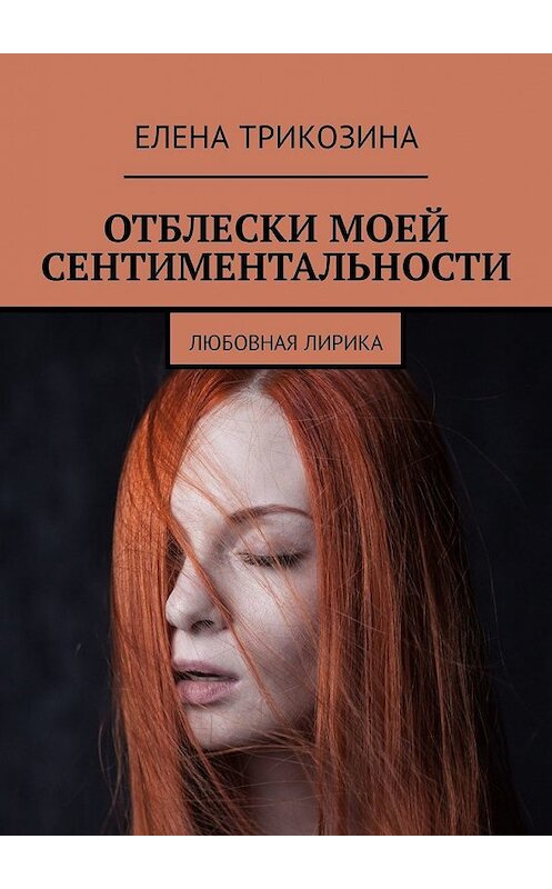 Обложка книги «Отблески моей сентиментальности. Любовная лирика» автора Елены Трикозины. ISBN 9785449319333.