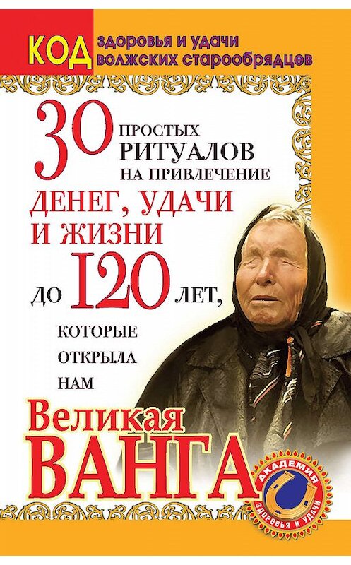 Обложка книги «30 простых ритуалов на привлечение денег, удачи и жизни до 120 лет, которые открыла нам Великая Ванга. Код здоровья и удачи волжских старообрядцев» автора Светланы Панкратовы издание 2011 года. ISBN 9785170639571.