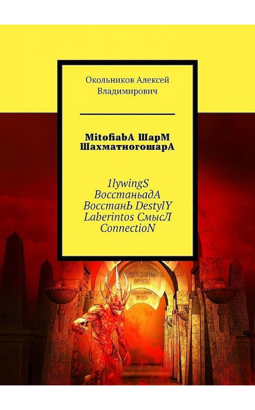 Обложка книги «MitofiabA ШарМ ШахматногошарА. 1lywingS ВосстаньадА ВосстанЬ DestylY Laberintos СмысЛ ConnectioN» автора Окольникова Владимировича. ISBN 9785449871312.