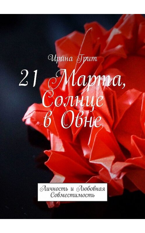 Обложка книги «21 Марта, Солнце в Овне. Личность и любовная совместимость» автора Ириной Грит. ISBN 9785449376718.