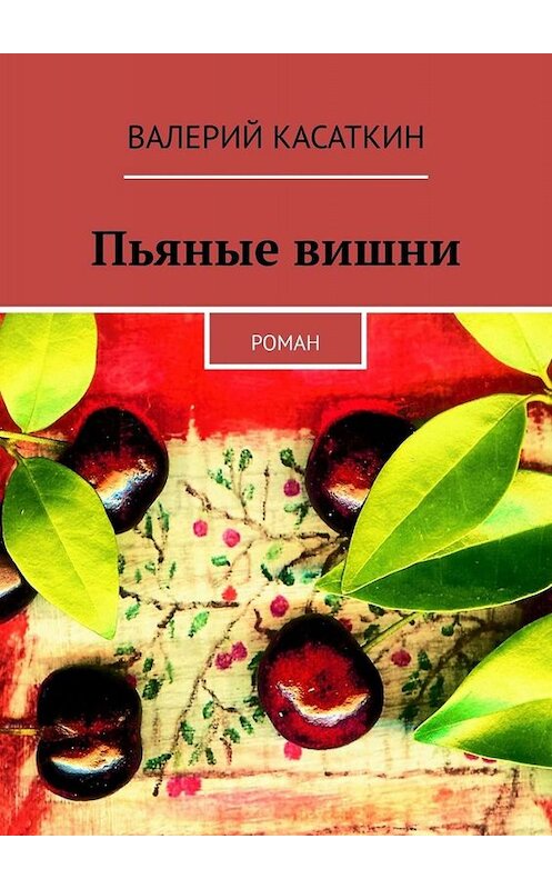 Обложка книги «Пьяные вишни. Роман» автора Валерия Касаткина. ISBN 9785449384812.