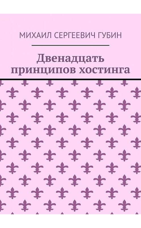 Обложка книги «Двенадцать принципов хостинга» автора Михаила Губина. ISBN 9785005083968.