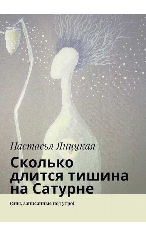 Обложка книги «Сколько длится тишина на Сатурне. (сны, записанные под утро)» автора Настасьи Яницкая. ISBN 9785005035684.